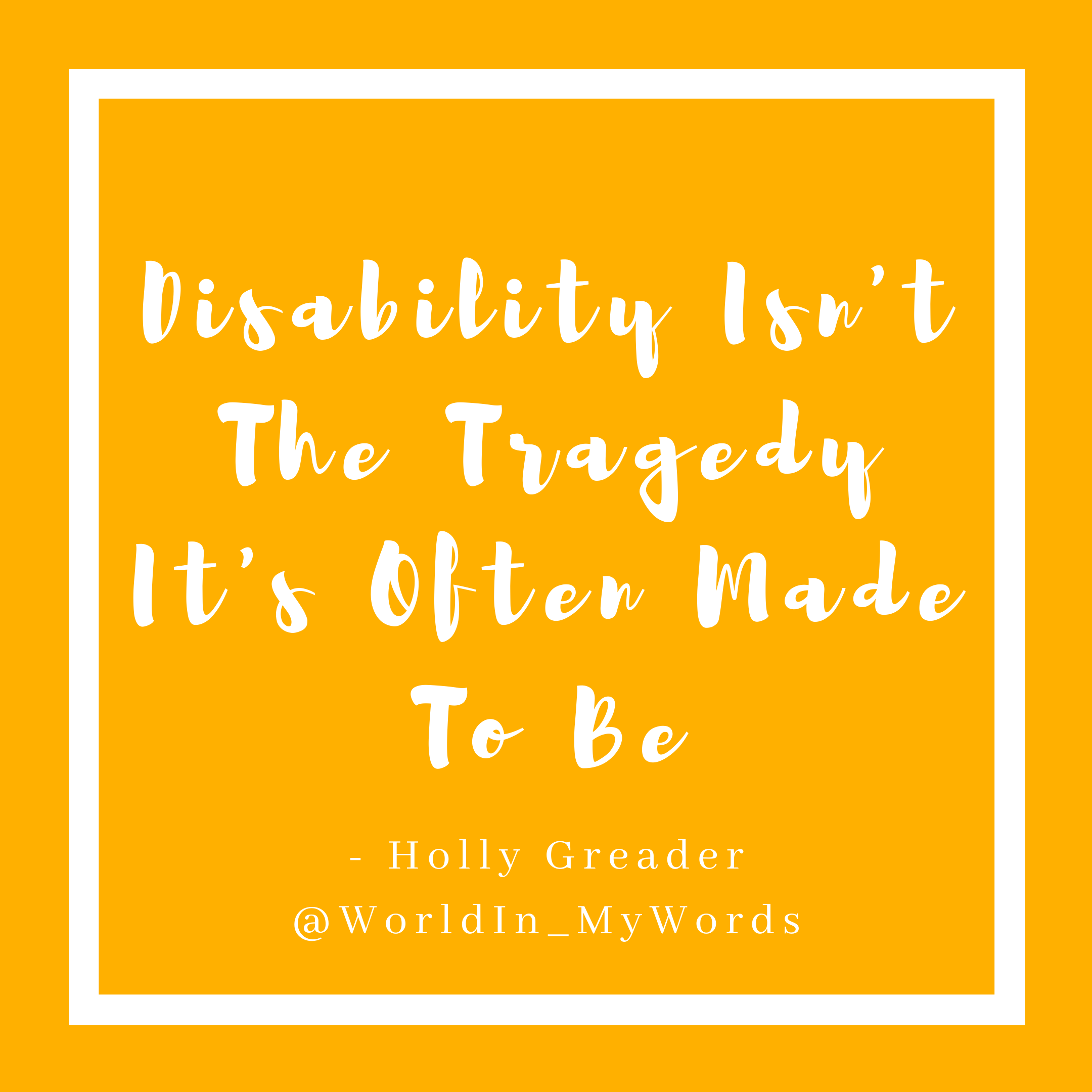 A mustard yellow square with a white boarder. In the centre it reads  ‘Disability isn’t the tragedy it’s often made out to be’ in white cursive writing